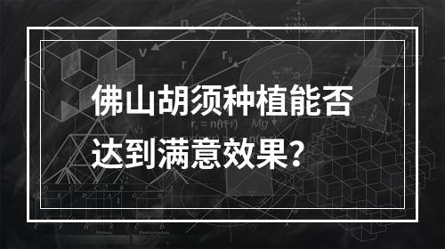 佛山胡须种植能否达到满意效果？