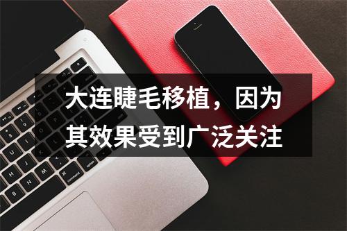 大连睫毛移植，因为其效果受到广泛关注