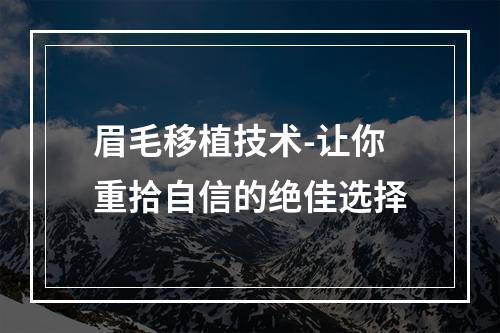 眉毛移植技术-让你重拾自信的绝佳选择