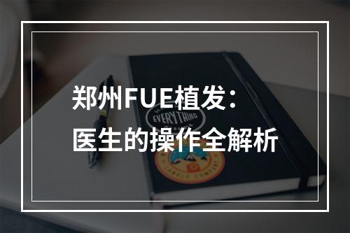 郑州FUE植发：医生的操作全解析