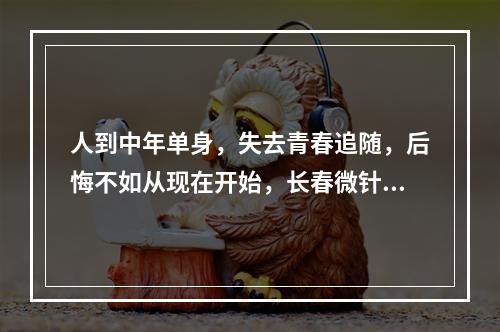 人到中年单身，失去青春追随，后悔不如从现在开始，长春微针植发前注意事项