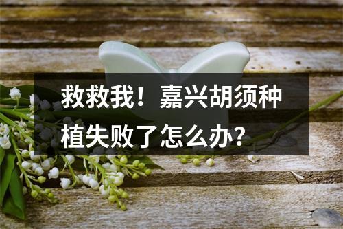 救救我！嘉兴胡须种植失败了怎么办？