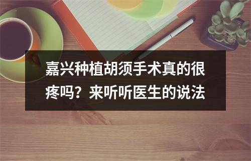 嘉兴种植胡须手术真的很疼吗？来听听医生的说法