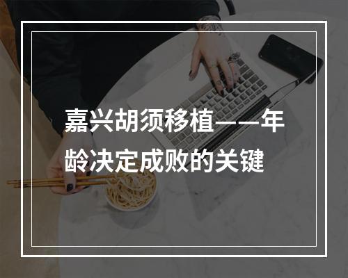 嘉兴胡须移植——年龄决定成败的关键