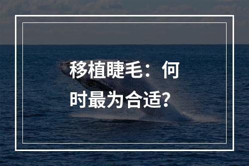 移植睫毛：何时最为合适？