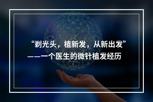 “剃光头，植新发，从新出发”——一个医生的微针植发经历