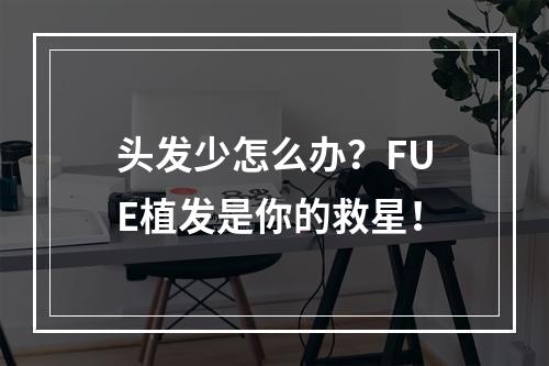 头发少怎么办？FUE植发是你的救星！