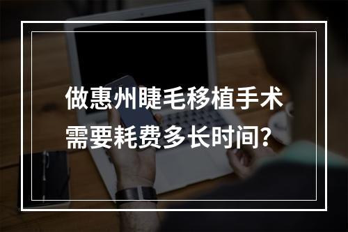 做惠州睫毛移植手术需要耗费多长时间？