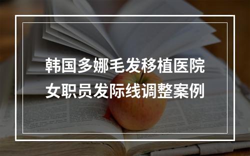 韩国多娜毛发移植医院女职员发际线调整案例