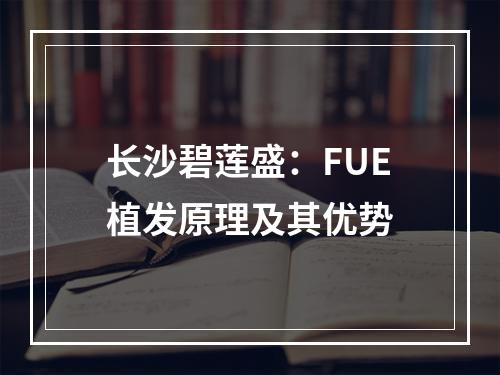 长沙碧莲盛：FUE植发原理及其优势