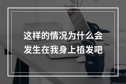 这样的情况为什么会发生在我身上植发吧