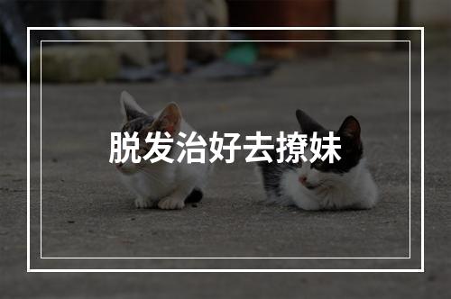 脱发治好去撩妹