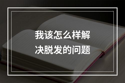 我该怎么样解决脱发的问题