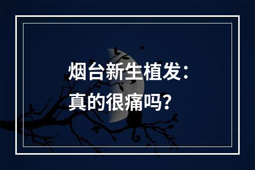 烟台新生植发：真的很痛吗？