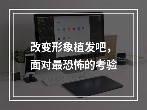 改变形象植发吧，面对最恐怖的考验