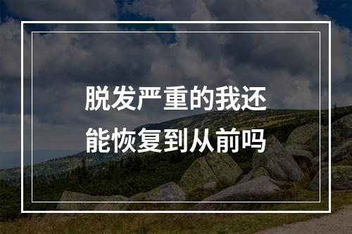 脱发严重的我还能恢复到从前吗