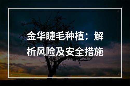 金华睫毛种植：解析风险及安全措施