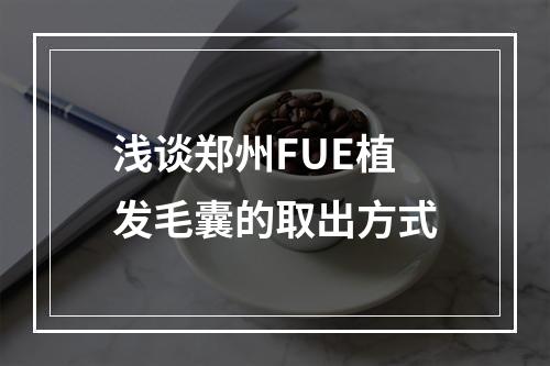 浅谈郑州FUE植发毛囊的取出方式