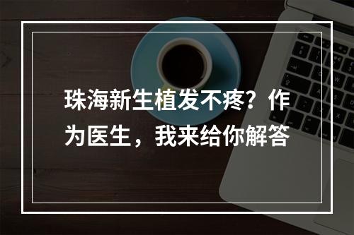 珠海新生植发不疼？作为医生，我来给你解答