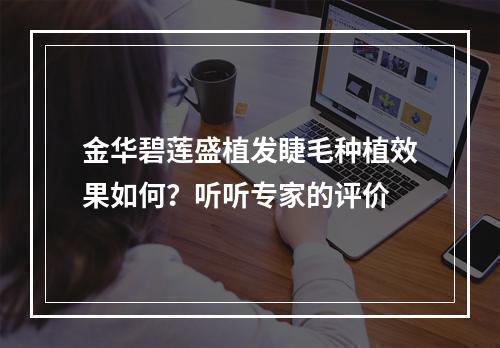 金华碧莲盛植发睫毛种植效果如何？听听专家的评价