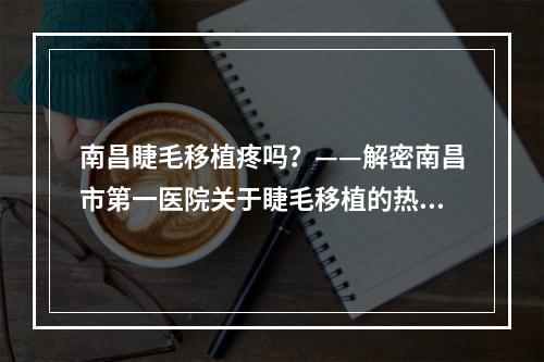 南昌睫毛移植疼吗？——解密南昌市第一医院关于睫毛移植的热门话题