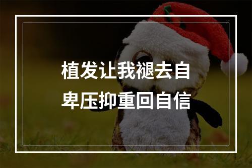 植发让我褪去自卑压抑重回自信