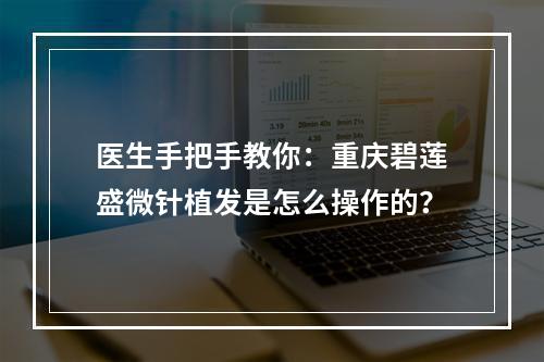 医生手把手教你：重庆碧莲盛微针植发是怎么操作的？