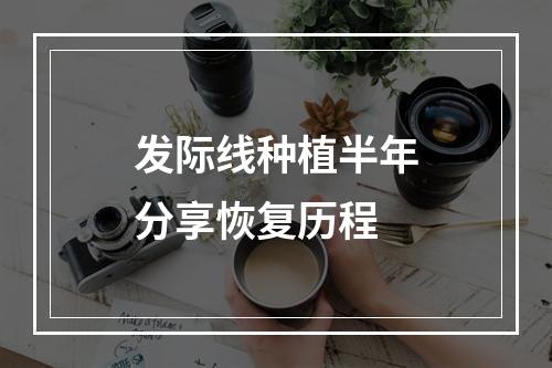 发际线种植半年分享恢复历程