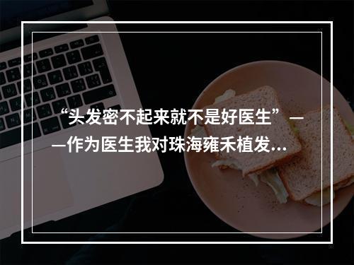 “头发密不起来就不是好医生”——作为医生我对珠海雍禾植发毛囊取出的见解