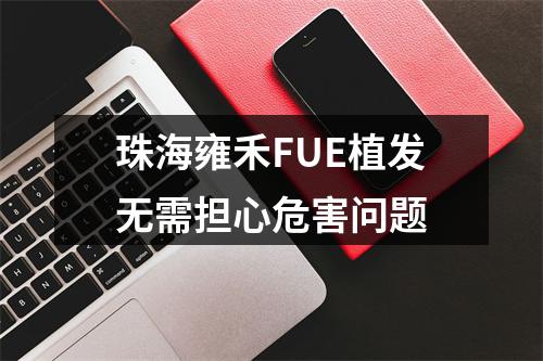 珠海雍禾FUE植发无需担心危害问题