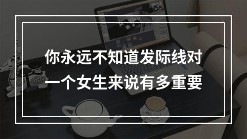 你永远不知道发际线对一个女生来说有多重要