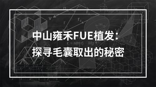 中山雍禾FUE植发：探寻毛囊取出的秘密