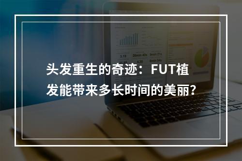 头发重生的奇迹：FUT植发能带来多长时间的美丽？