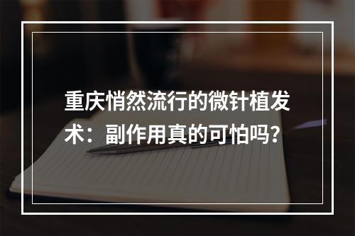 重庆悄然流行的微针植发术：副作用真的可怕吗？