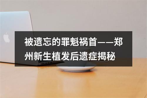 被遗忘的罪魁祸首——郑州新生植发后遗症揭秘