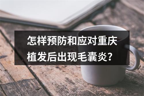 怎样预防和应对重庆植发后出现毛囊炎？