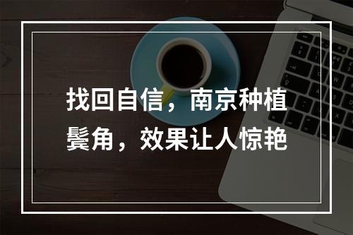 找回自信，南京种植鬓角，效果让人惊艳