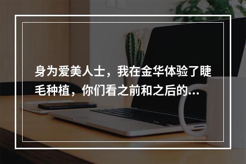 身为爱美人士，我在金华体验了睫毛种植，你们看之前和之后的差距就知道有用了吧！