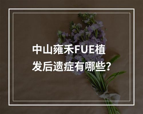 中山雍禾FUE植发后遗症有哪些？