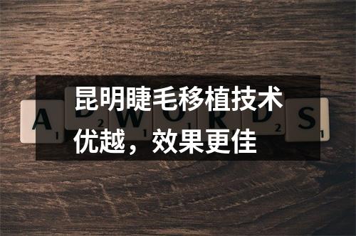 昆明睫毛移植技术优越，效果更佳