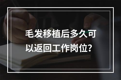 毛发移植后多久可以返回工作岗位？