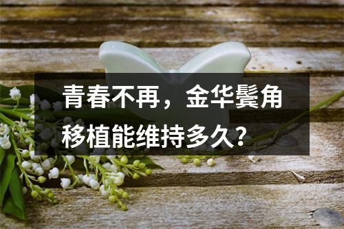 青春不再，金华鬓角移植能维持多久？