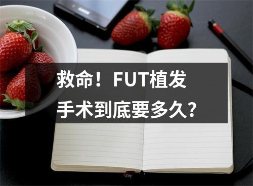 救命！FUT植发手术到底要多久？