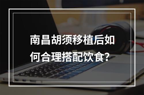 南昌胡须移植后如何合理搭配饮食？