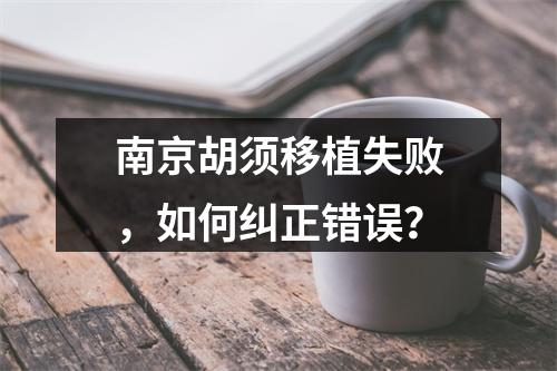 南京胡须移植失败，如何纠正错误？