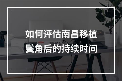 如何评估南昌移植鬓角后的持续时间