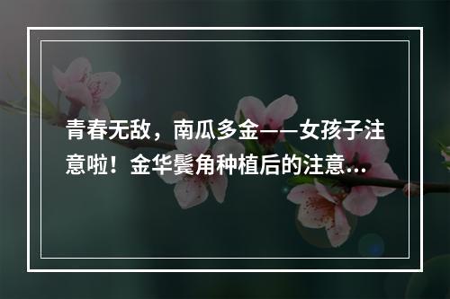 青春无敌，南瓜多金——女孩子注意啦！金华鬓角种植后的注意事项