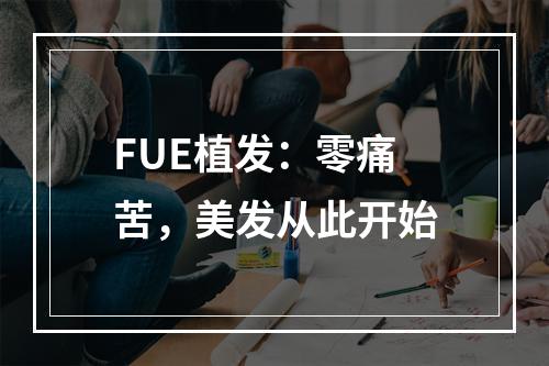 FUE植发：零痛苦，美发从此开始