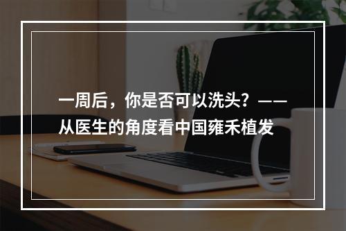 一周后，你是否可以洗头？——从医生的角度看中国雍禾植发