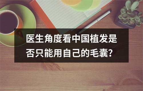 医生角度看中国植发是否只能用自己的毛囊？